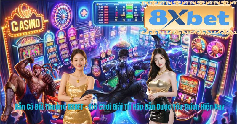 Bắn Cá Đổi Thưởng 8XBET – Trò Chơi Giải Trí Hấp Dẫn Được Yêu Thích Hiện Nay