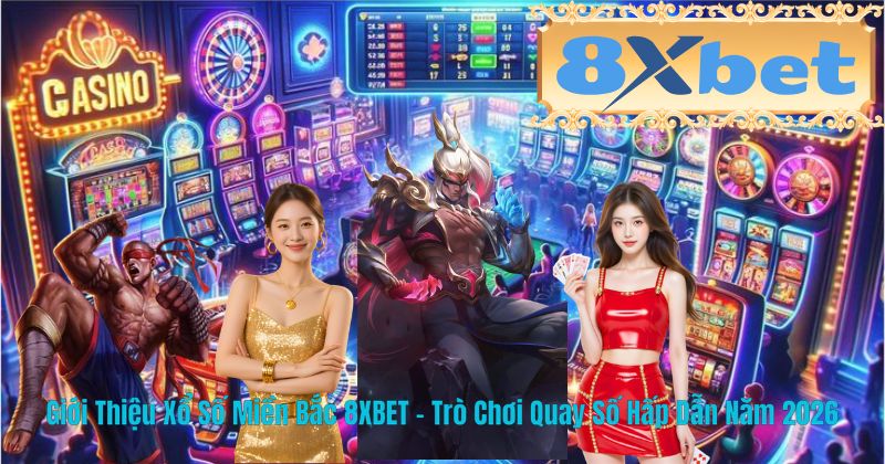 Giới Thiệu Xổ Số Miền Bắc 8XBET – Trò Chơi Quay Số Hấp Dẫn Năm 2026