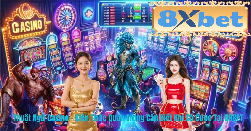 Thuật Ngữ Casino – Kiến Thức Quan Trọng Cần Biết Khi Cá Cược Tại 8XBET