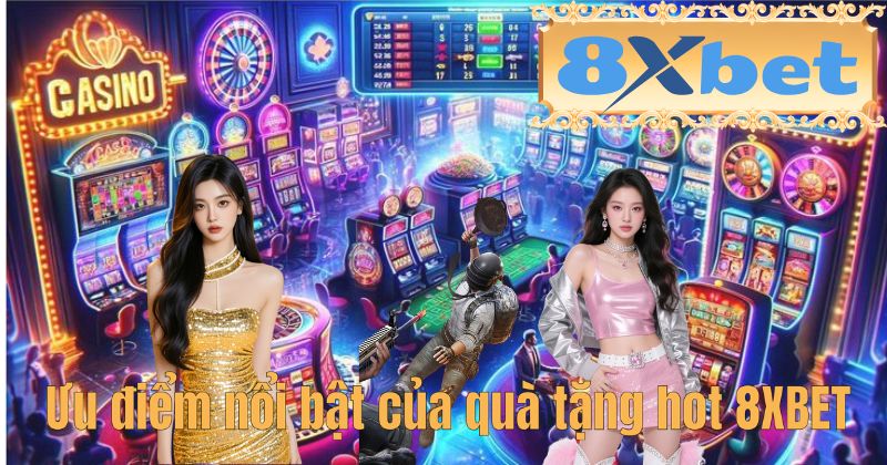 Ưu điểm nổi bật của quà tặng hot 8XBET